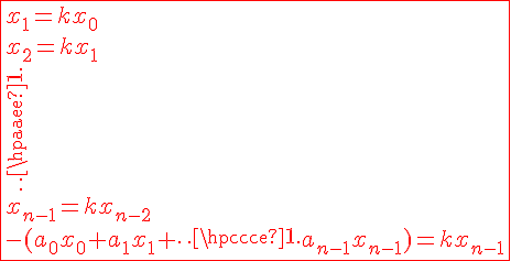 4$ \red \fbox{x_1=kx_0\\x_2=kx_1\\\vdots\\x_{n-1}=kx_{n-2}\\-(a_0x_0+a_1x_1+\cdots a_{n-1}x_{n-1})=kx_{n-1}}